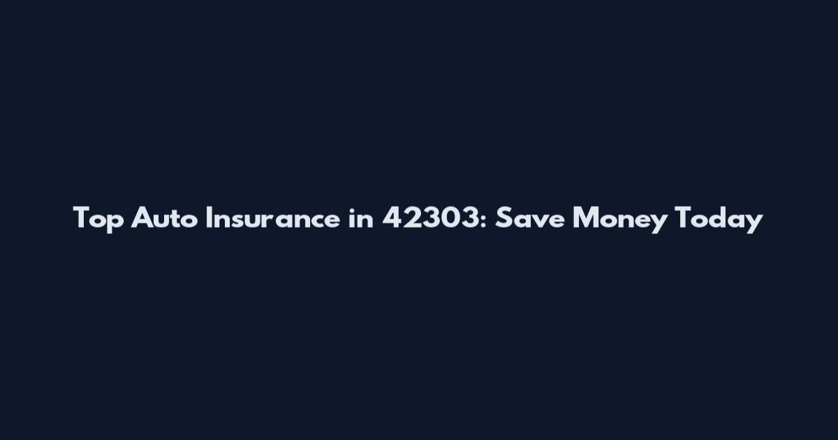 Top Auto Insurance in 42303: Save Money Today