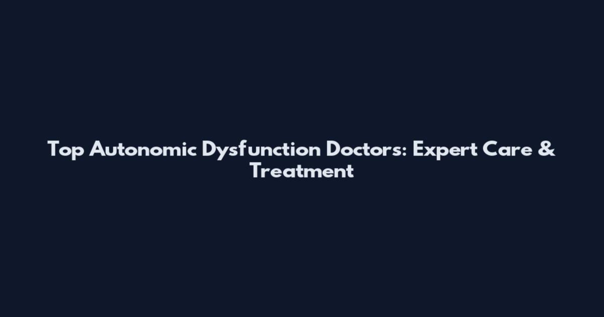 Top Autonomic Dysfunction Doctors: Expert Care & Treatment