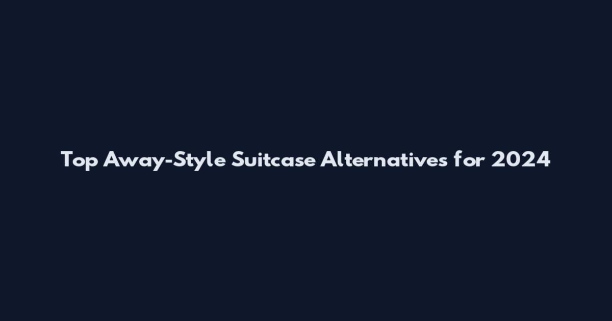 Top Away-Style Suitcase Alternatives for 2024