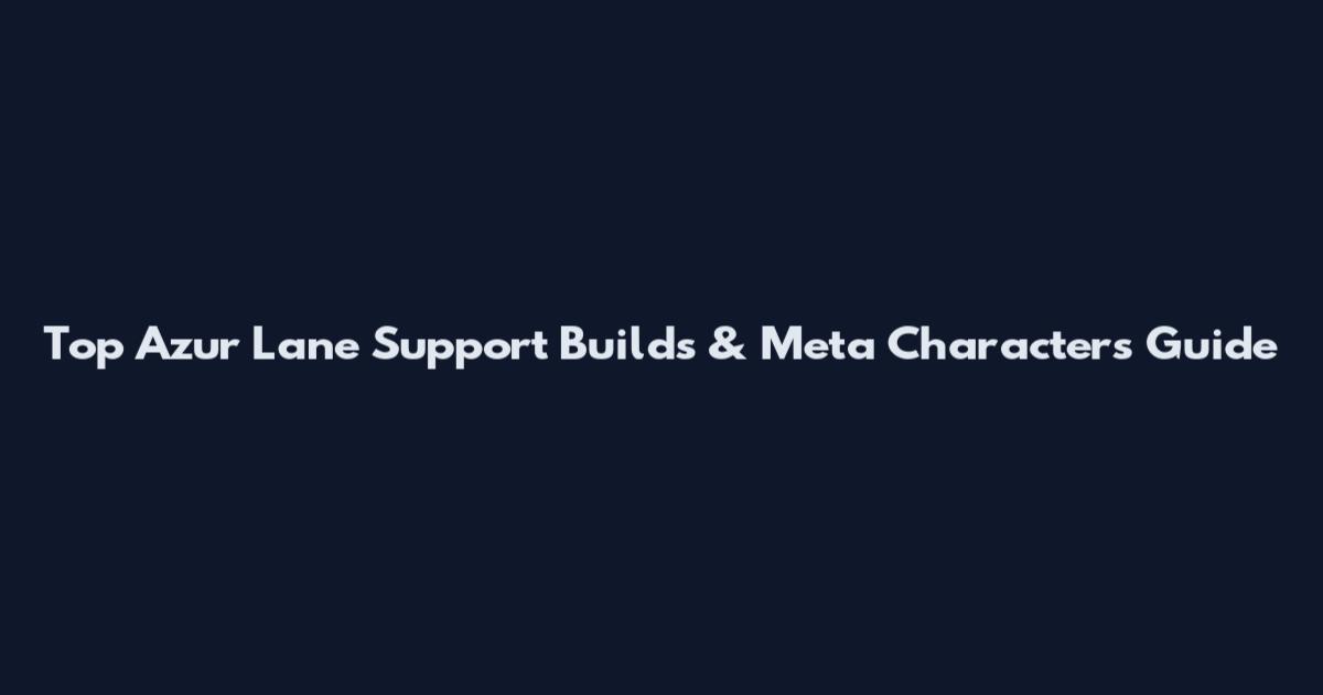 Top Azur Lane Support Builds & Meta Characters Guide