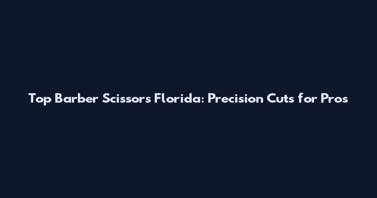 Top Barber Scissors Florida: Precision Cuts for Pros