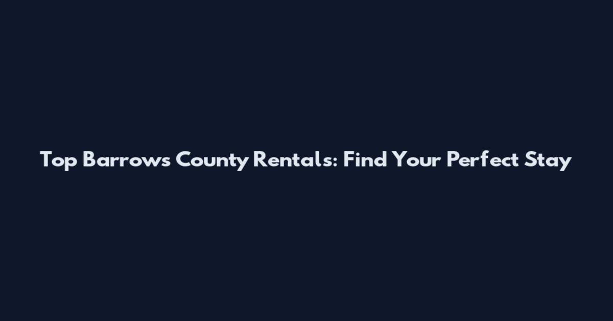 Top Barrows County Rentals: Find Your Perfect Stay