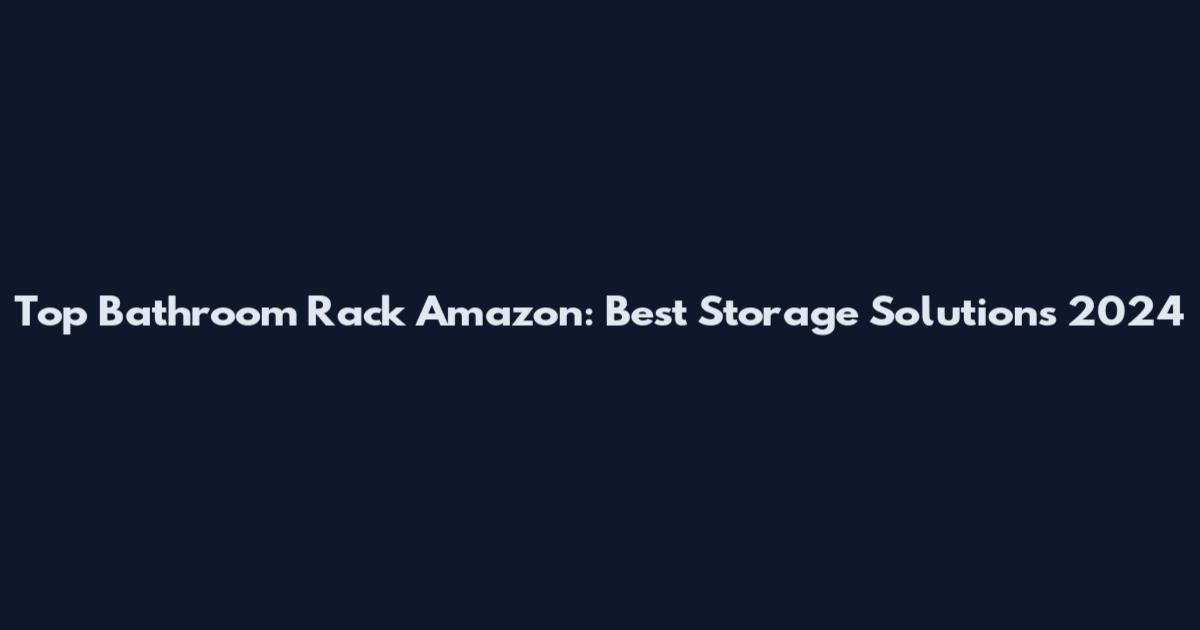 Top Bathroom Rack Amazon: Best Storage Solutions 2024