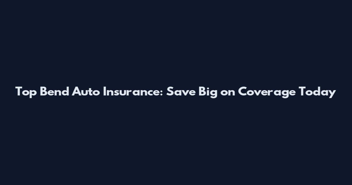 Top Bend Auto Insurance: Save Big on Coverage Today