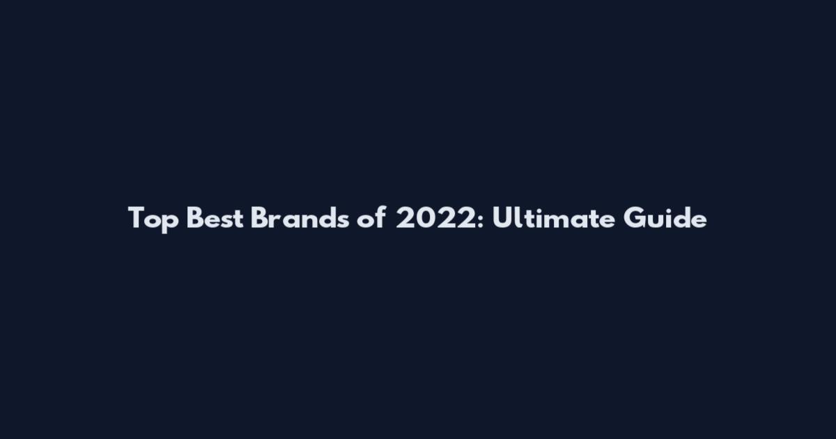 Top Best Brands of 2022: Ultimate Guide