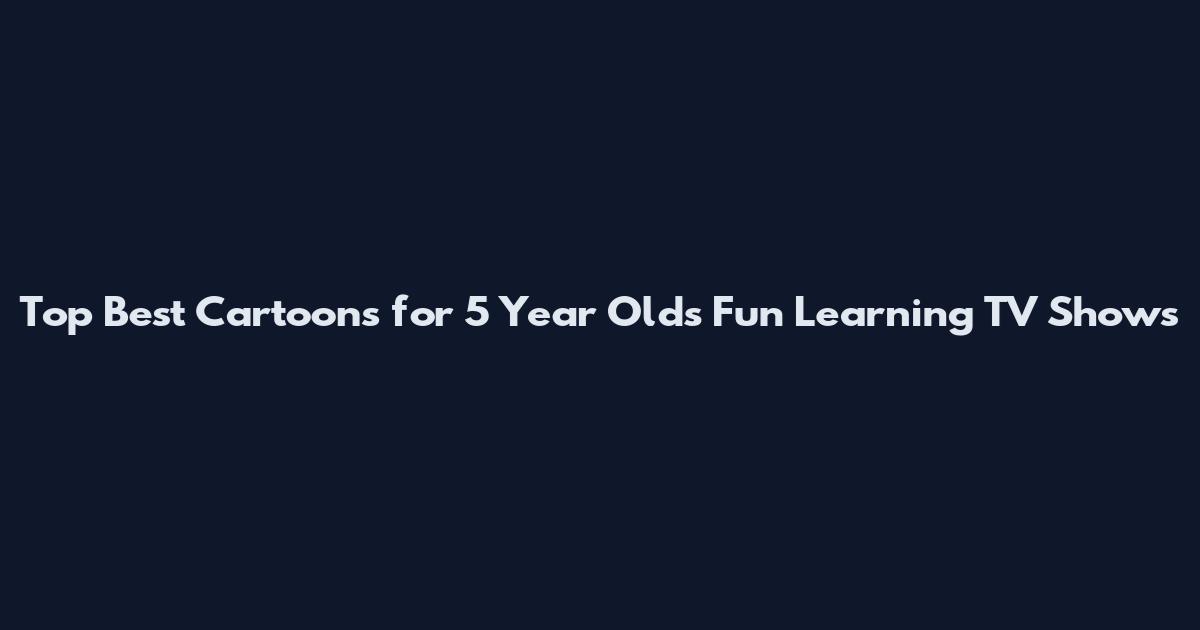Top Best Cartoons for 5 Year Olds Fun Learning TV Shows