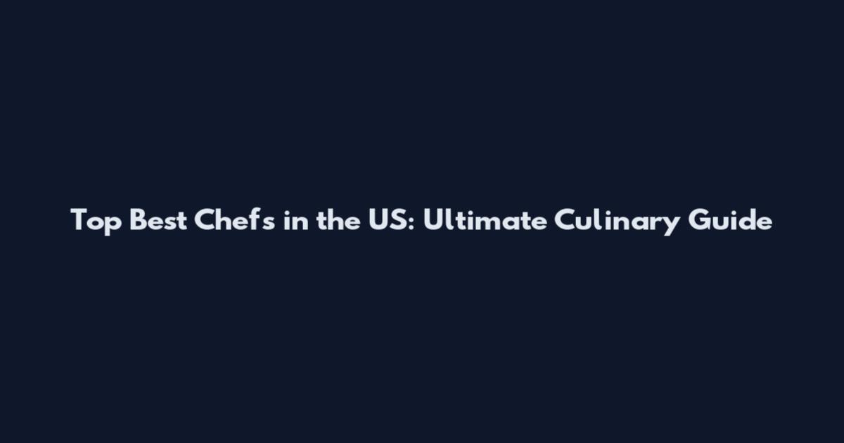 Top Best Chefs in the US: Ultimate Culinary Guide