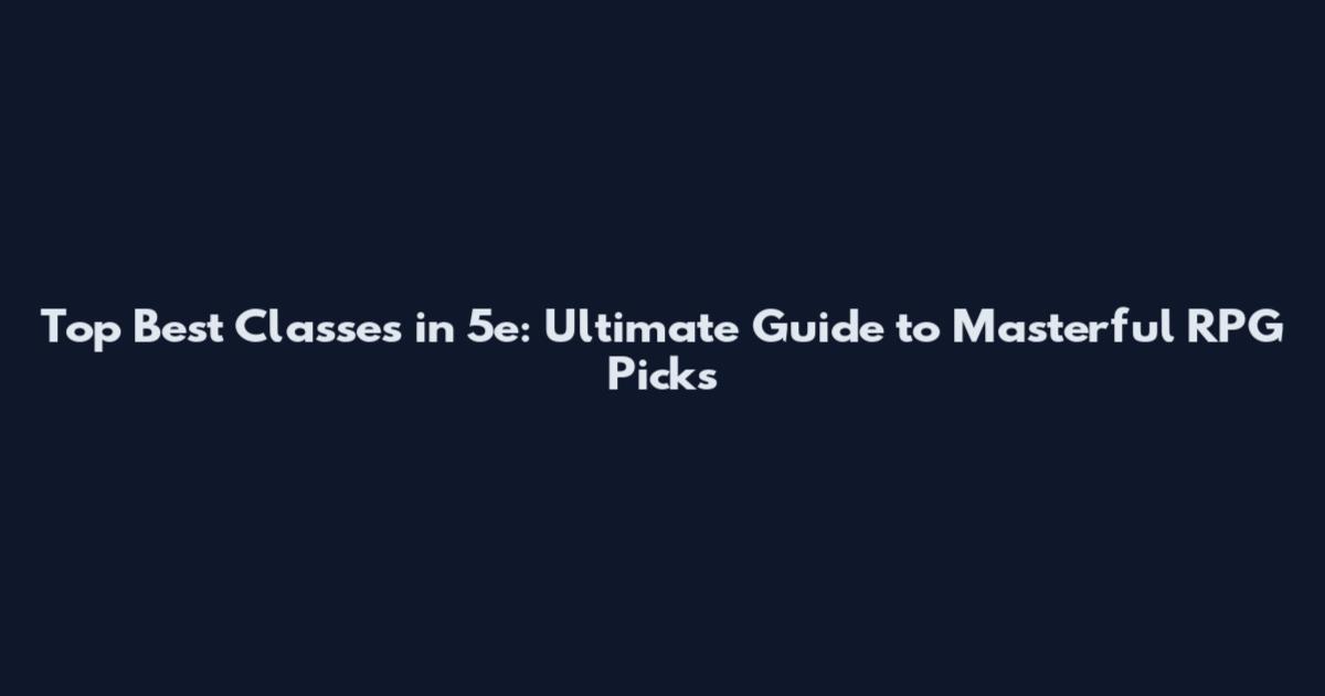 Top Best Classes in 5e: Ultimate Guide to Masterful RPG Picks