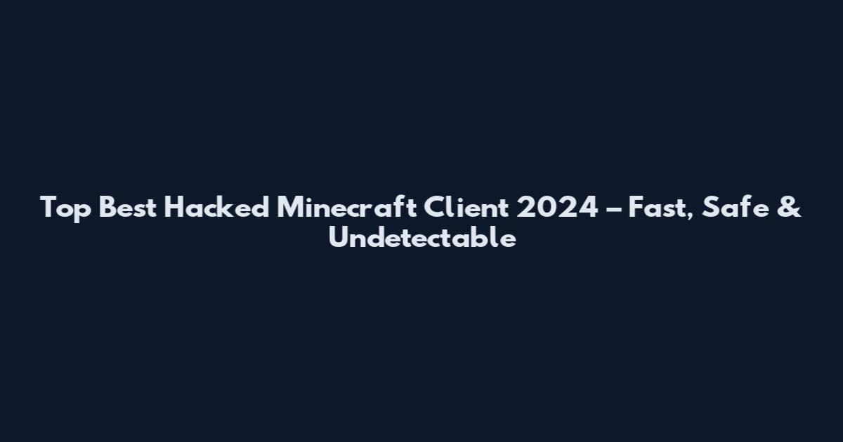 Top Best Hacked Minecraft Client 2024 – Fast, Safe & Undetectable