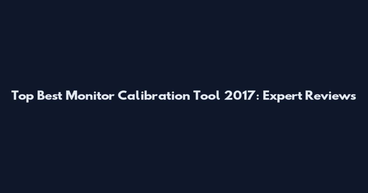 Top Best Monitor Calibration Tool 2017: Expert Reviews