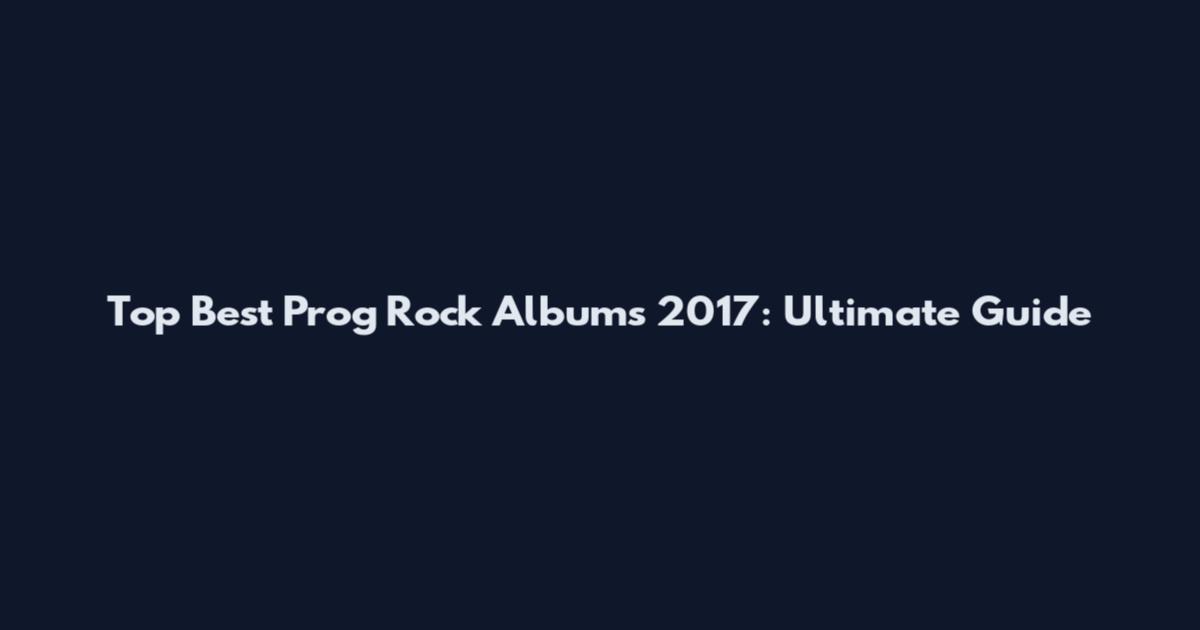 Top Best Prog Rock Albums 2017: Ultimate Guide