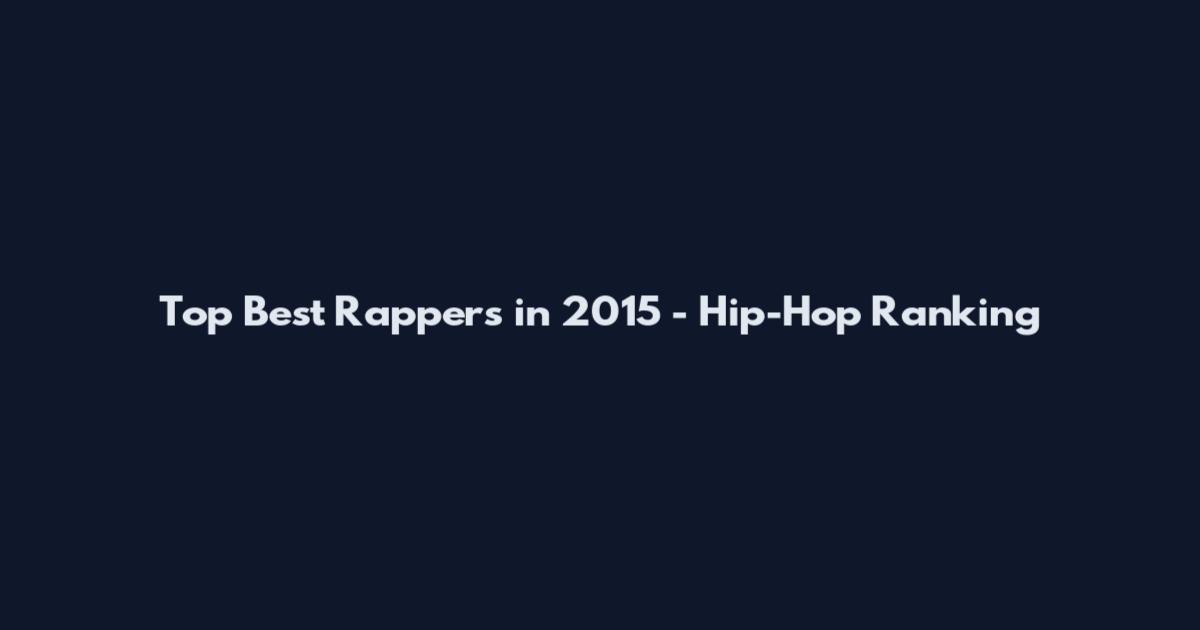 Top Best Rappers in 2015 - Hip-Hop Ranking