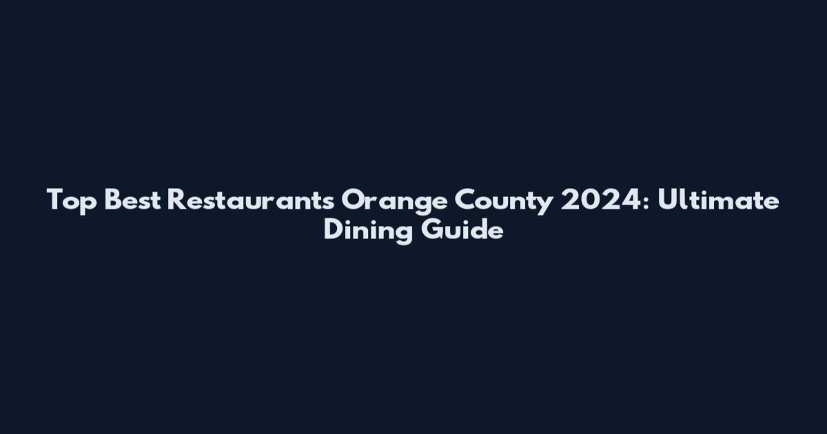 Top Best Restaurants Orange County 2024: Ultimate Dining Guide