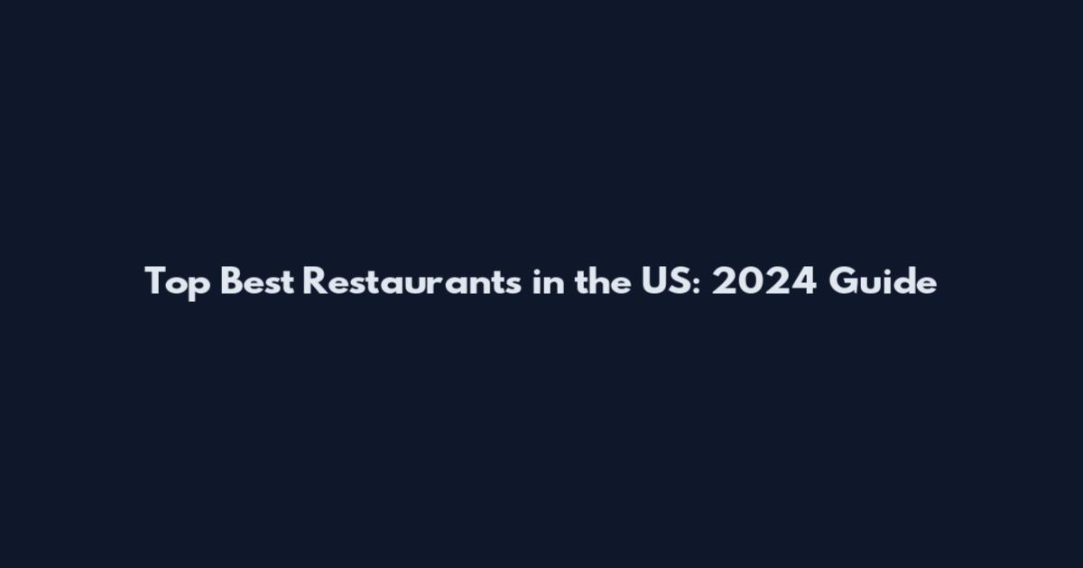 Top Best Restaurants in the US: 2024 Guide