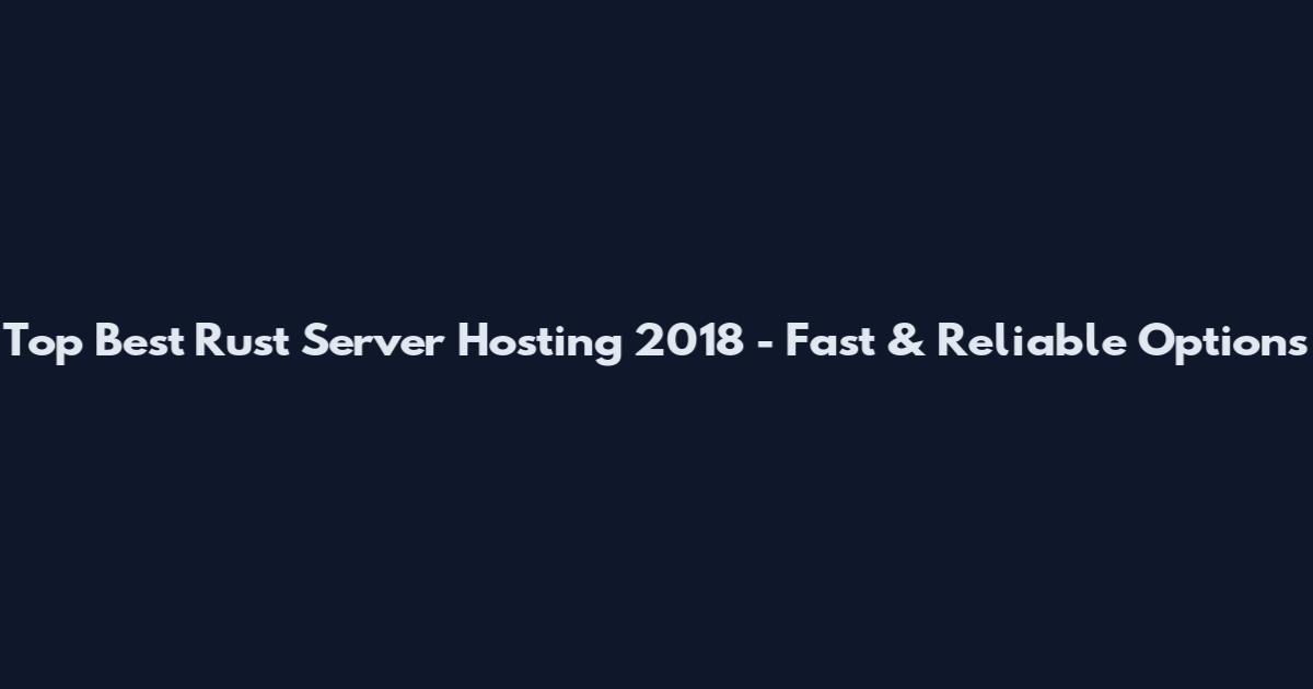 Top Best Rust Server Hosting 2018 - Fast & Reliable Options