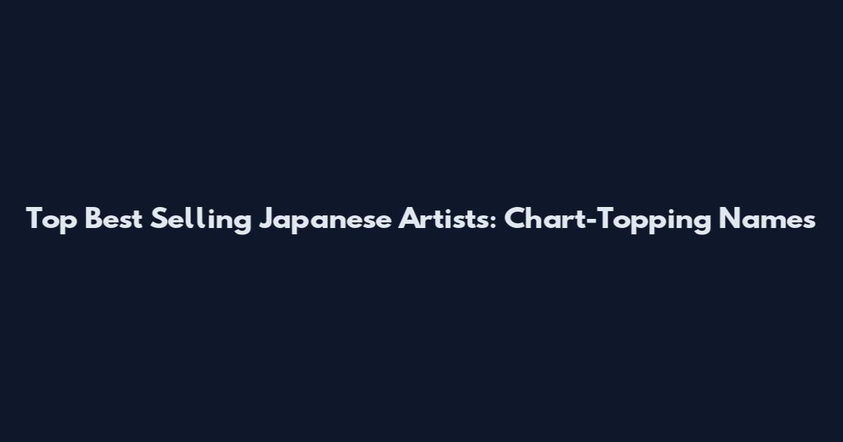 Top Best Selling Japanese Artists: Chart-Topping Names