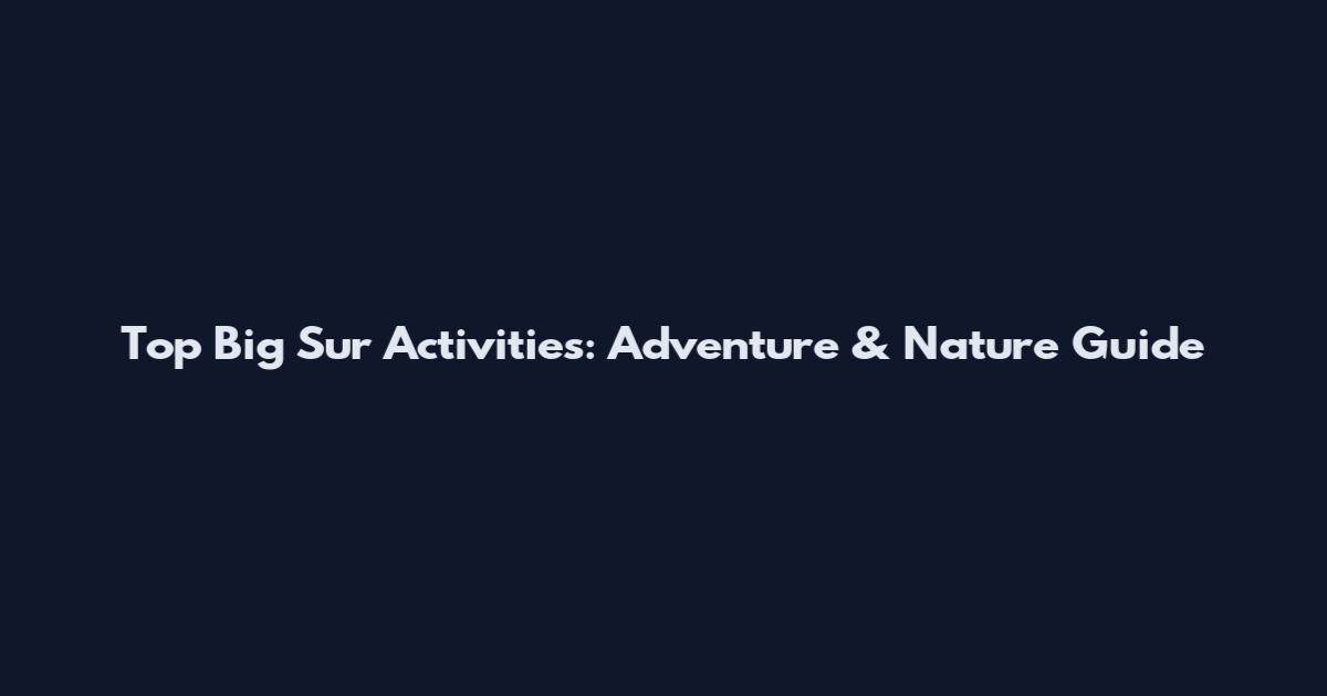 Top Big Sur Activities: Adventure & Nature Guide