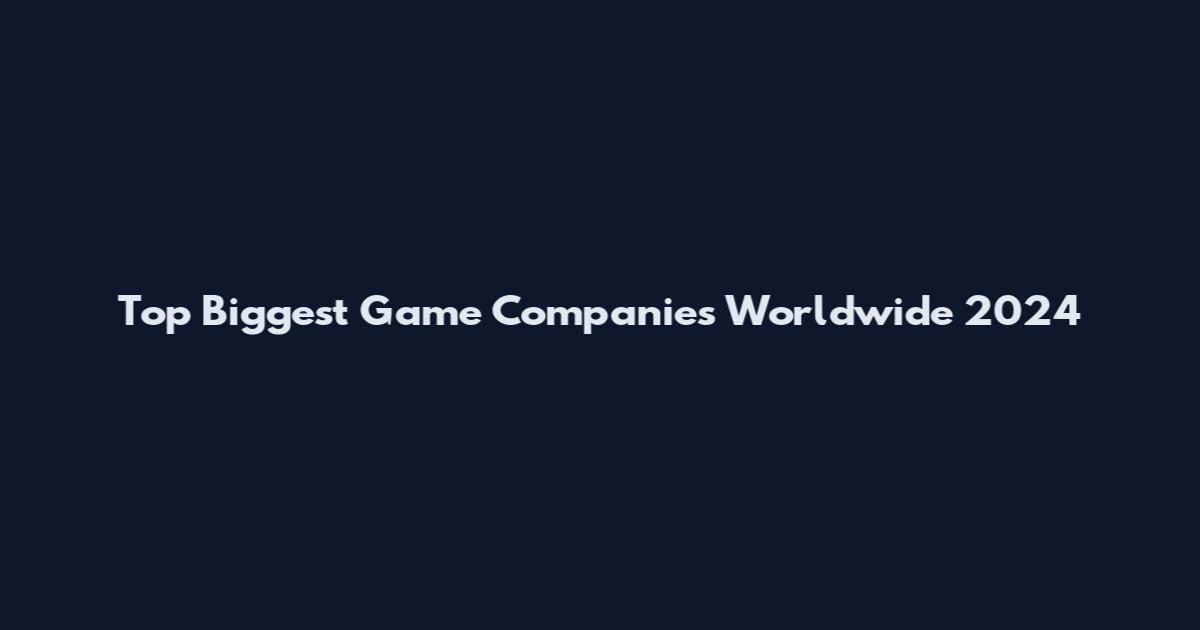 Top Biggest Game Companies Worldwide 2024