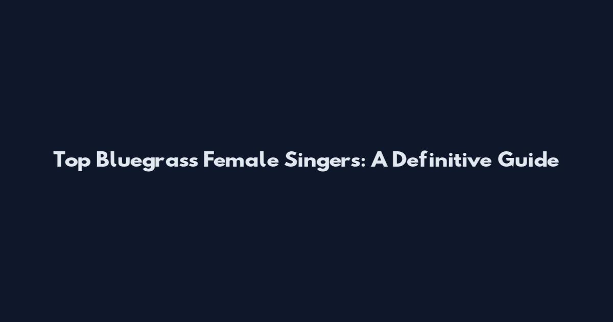 Top Bluegrass Female Singers: A Definitive Guide
