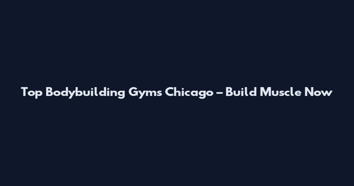 Top Bodybuilding Gyms Chicago – Build Muscle Now