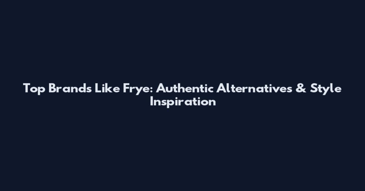 Top Brands Like Frye: Authentic Alternatives & Style Inspiration
