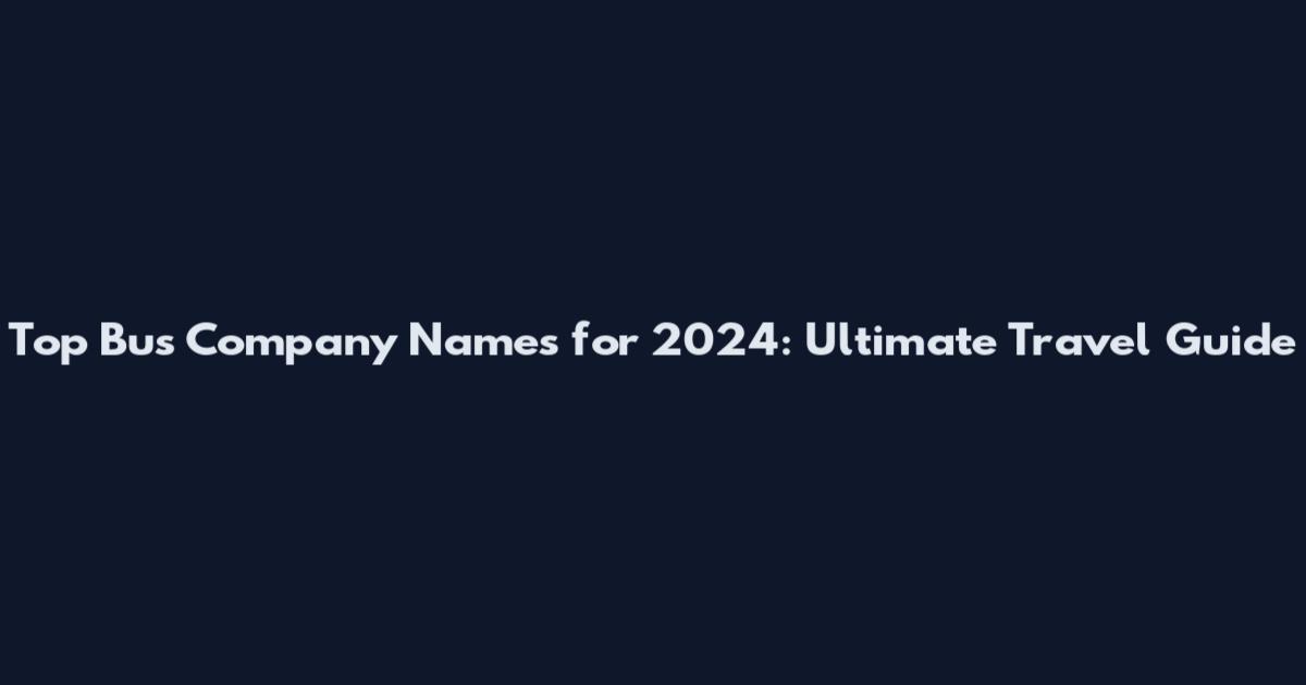 Top Bus Company Names for 2024: Ultimate Travel Guide