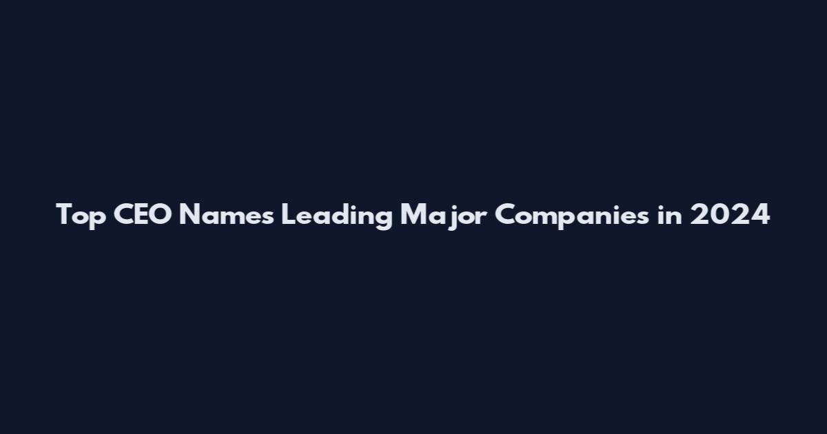 Top CEO Names Leading Major Companies in 2024