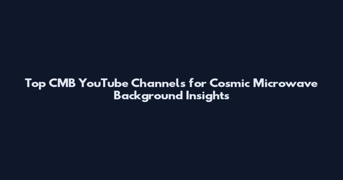 Top CMB YouTube Channels for Cosmic Microwave Background Insights