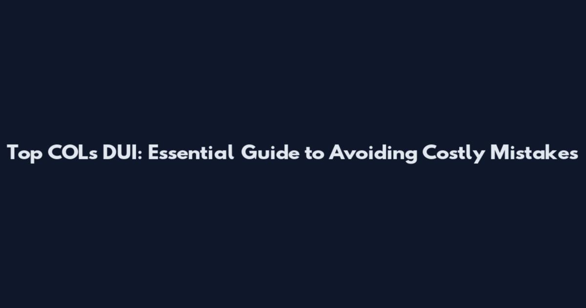 Top COLs DUI: Essential Guide to Avoiding Costly Mistakes