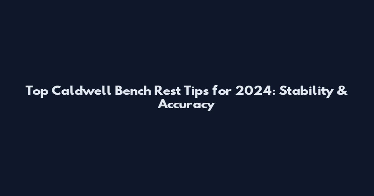 Top Caldwell Bench Rest Tips for 2024: Stability & Accuracy