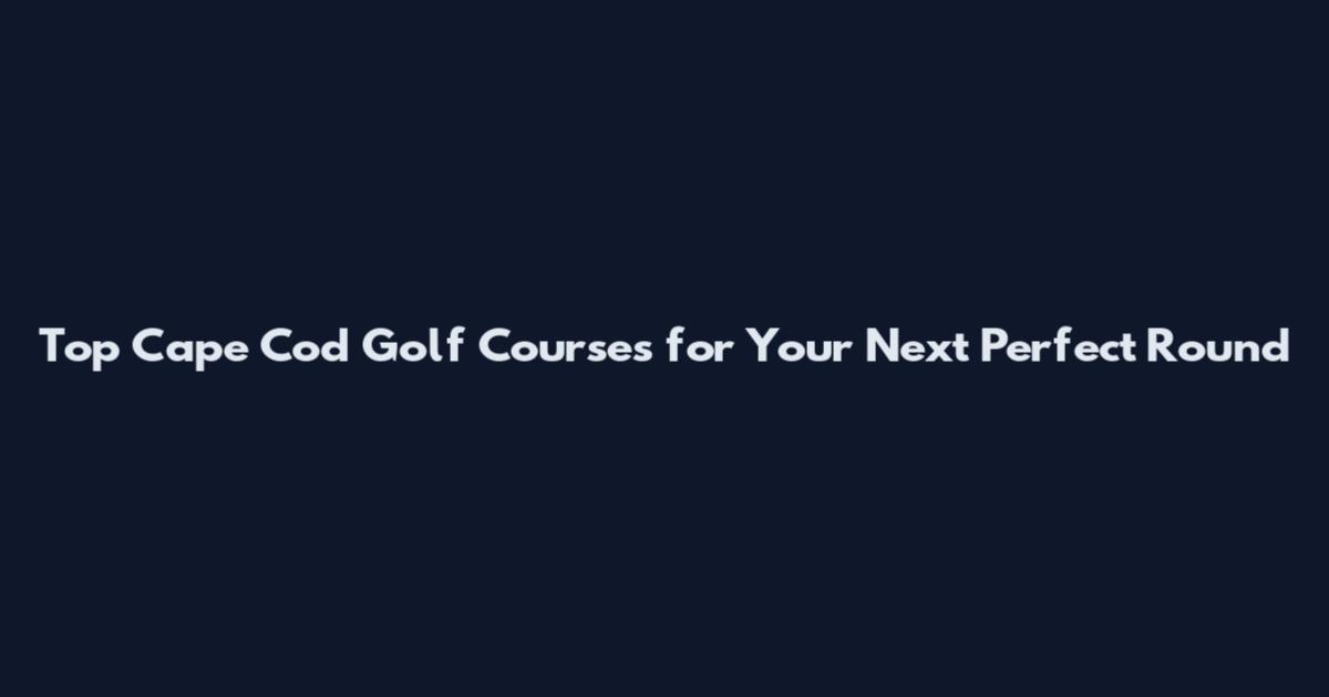 Top Cape Cod Golf Courses for Your Next Perfect Round