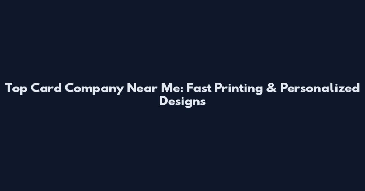 Top Card Company Near Me: Fast Printing & Personalized Designs