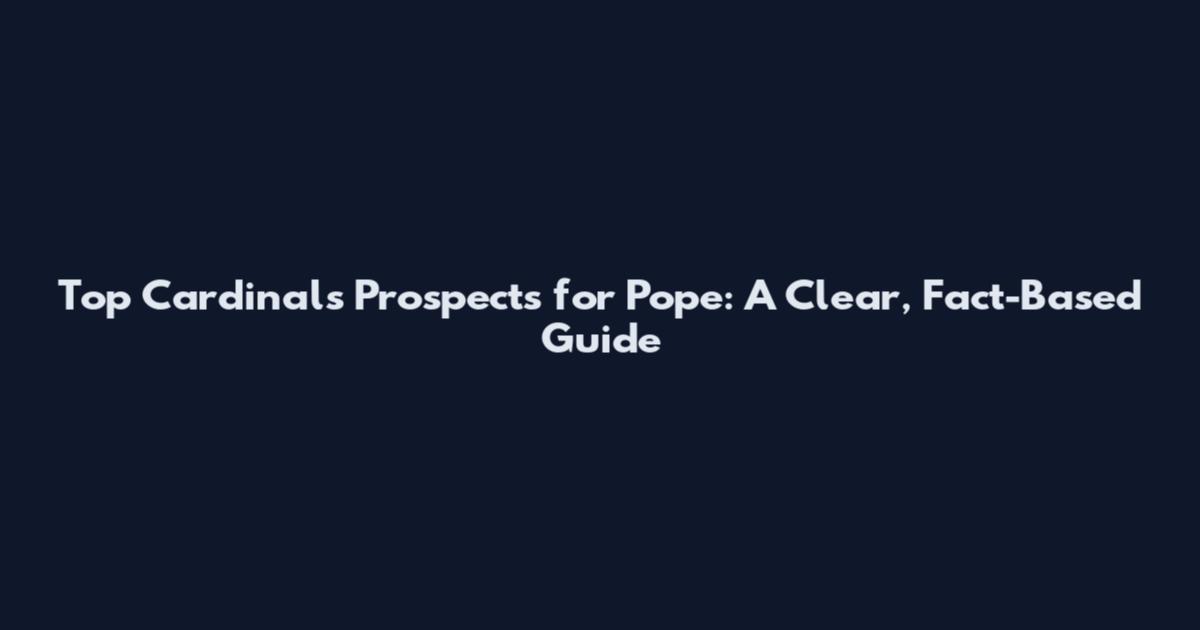 Top Cardinals Prospects for Pope: A Clear, Fact-Based Guide