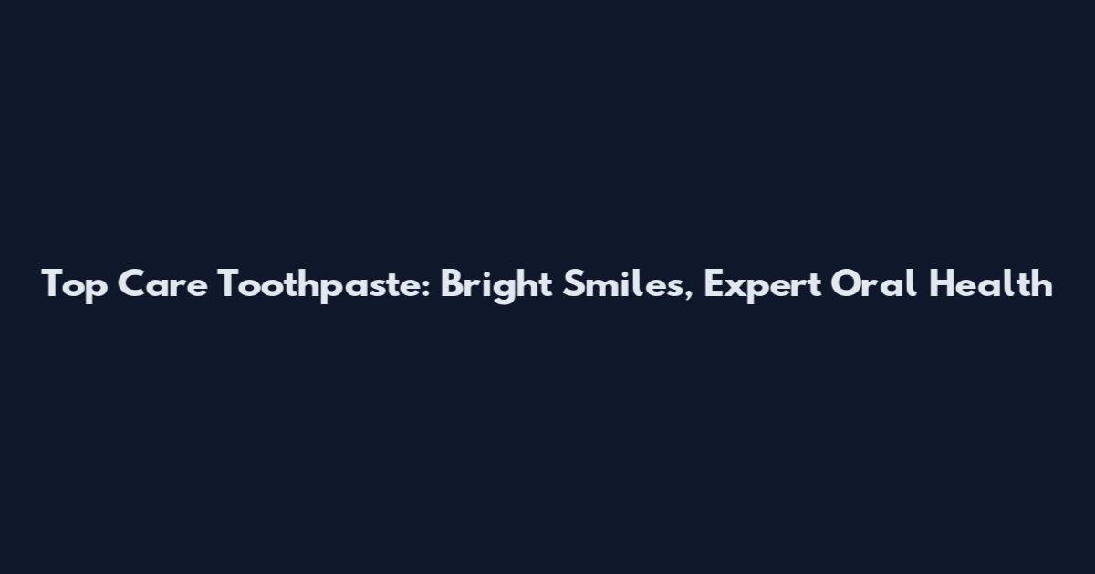 Top Care Toothpaste: Bright Smiles, Expert Oral Health