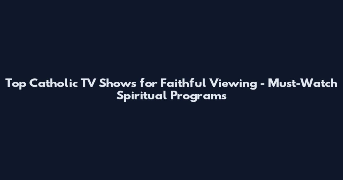 Top Catholic TV Shows for Faithful Viewing - Must-Watch Spiritual Programs