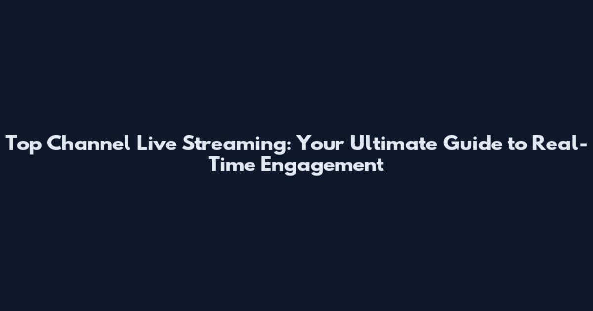 Top Channel Live Streaming: Your Ultimate Guide to Real-Time Engagement