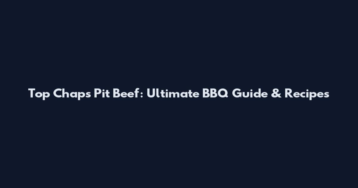 Top Chaps Pit Beef: Ultimate BBQ Guide & Recipes