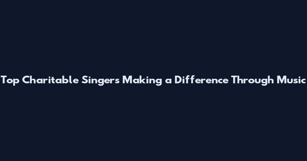 Top Charitable Singers Making a Difference Through Music