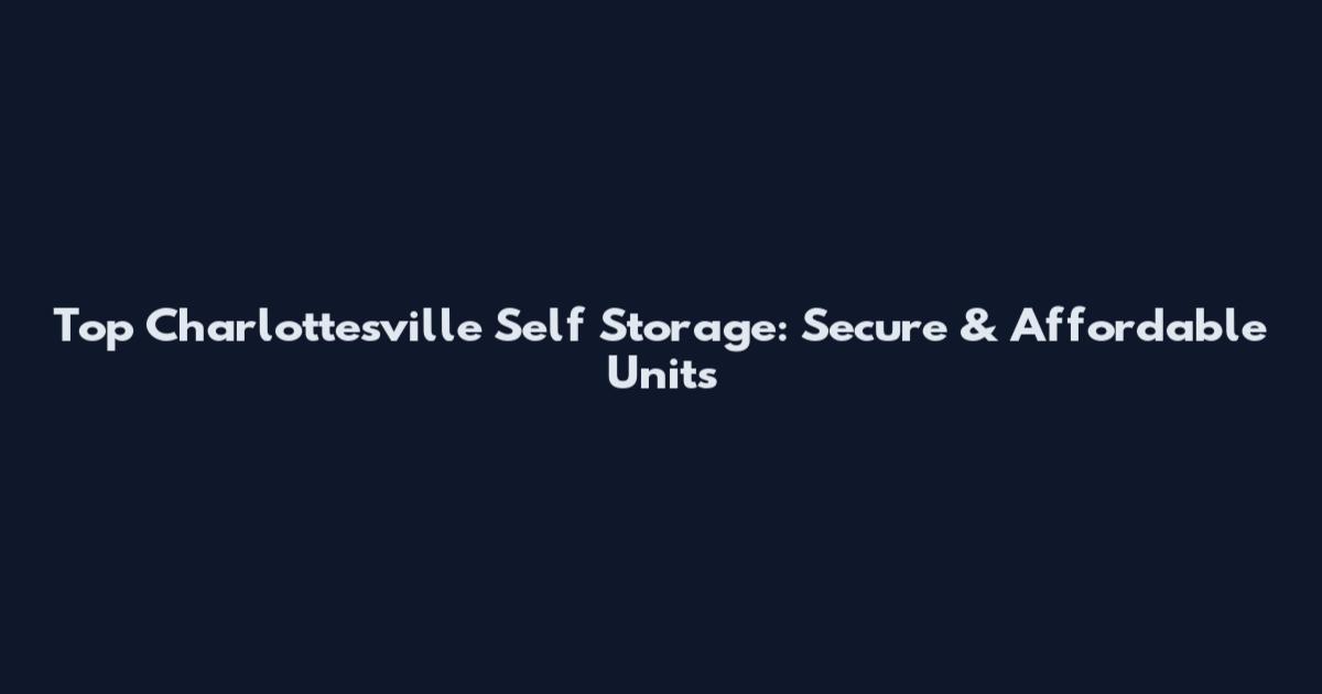 Top Charlottesville Self Storage: Secure & Affordable Units