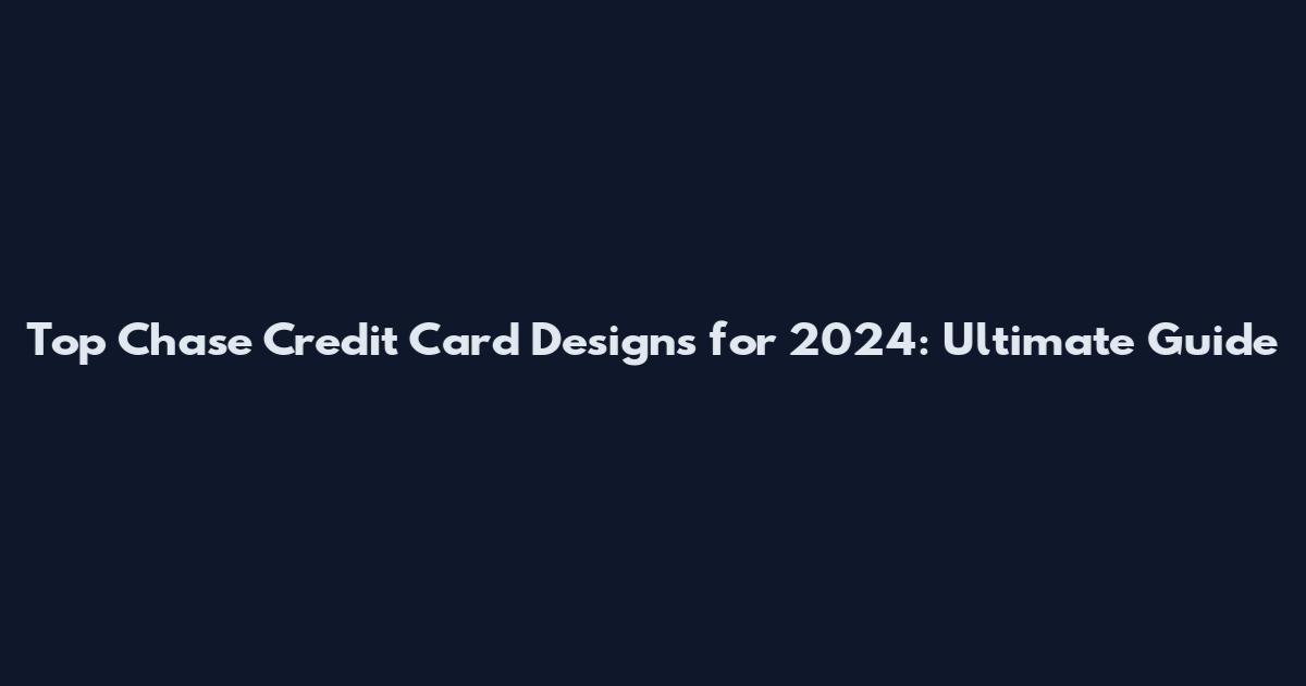 Top Chase Credit Card Designs for 2024: Ultimate Guide