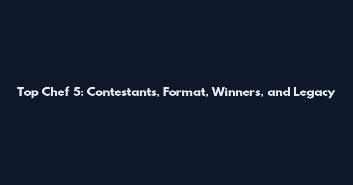Top Chef 5: Contestants, Format, Winners, and Legacy