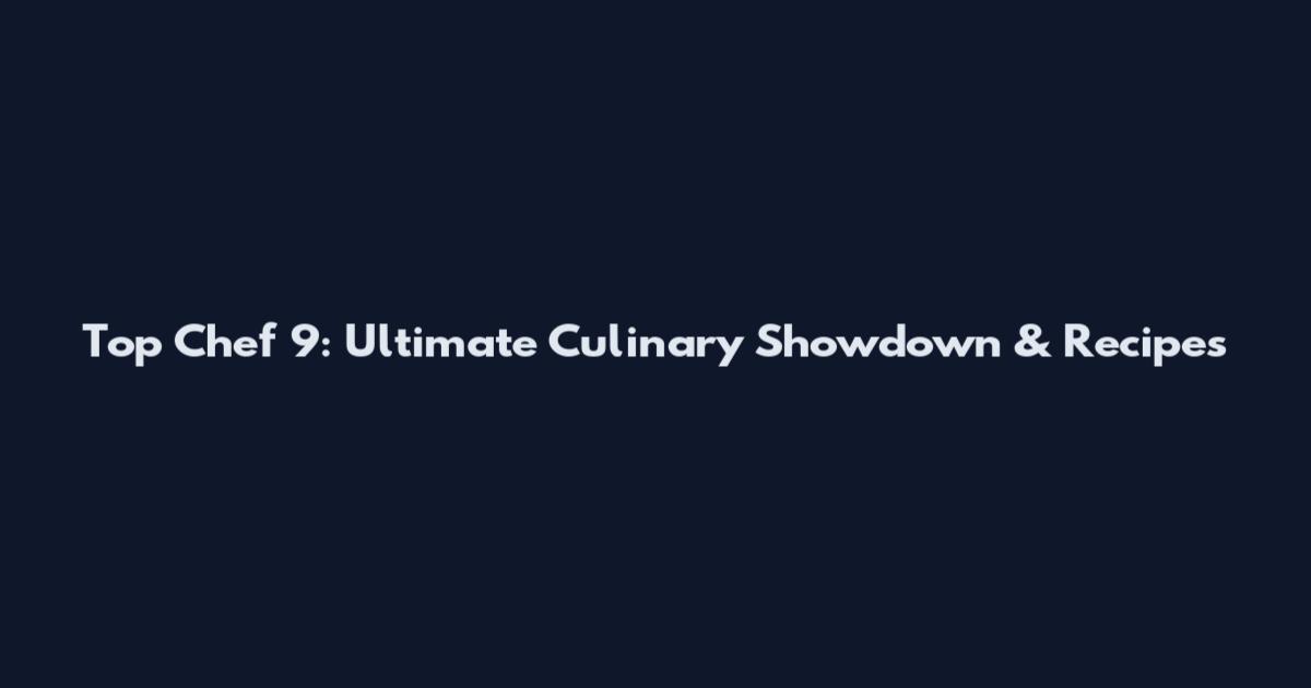 Top Chef 9: Ultimate Culinary Showdown & Recipes