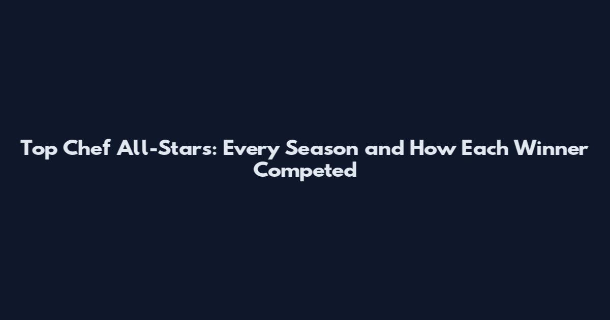 Top Chef All-Stars: Every Season and How Each Winner Competed