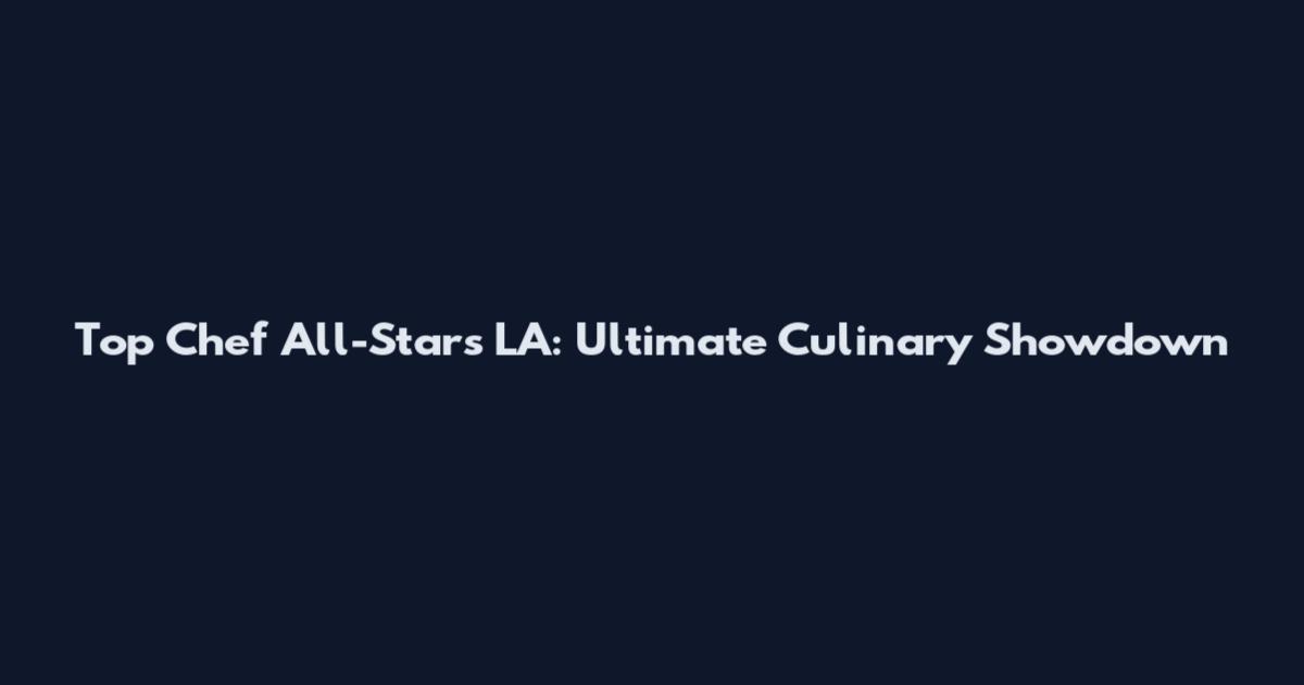 Top Chef All-Stars LA: Ultimate Culinary Showdown