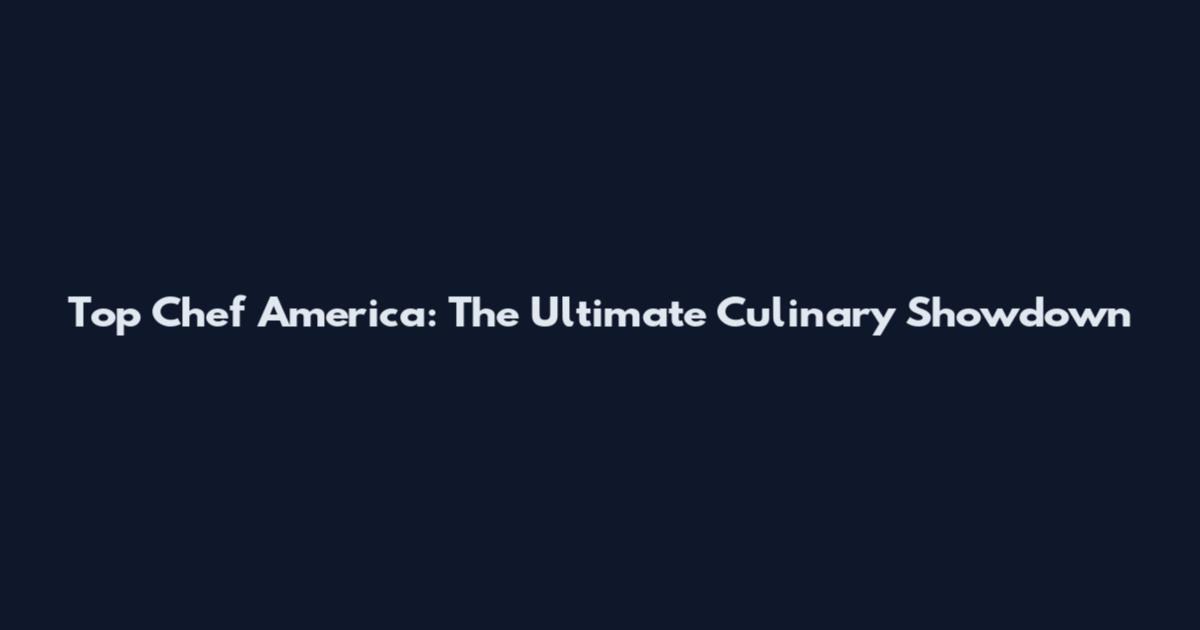 Top Chef America: The Ultimate Culinary Showdown