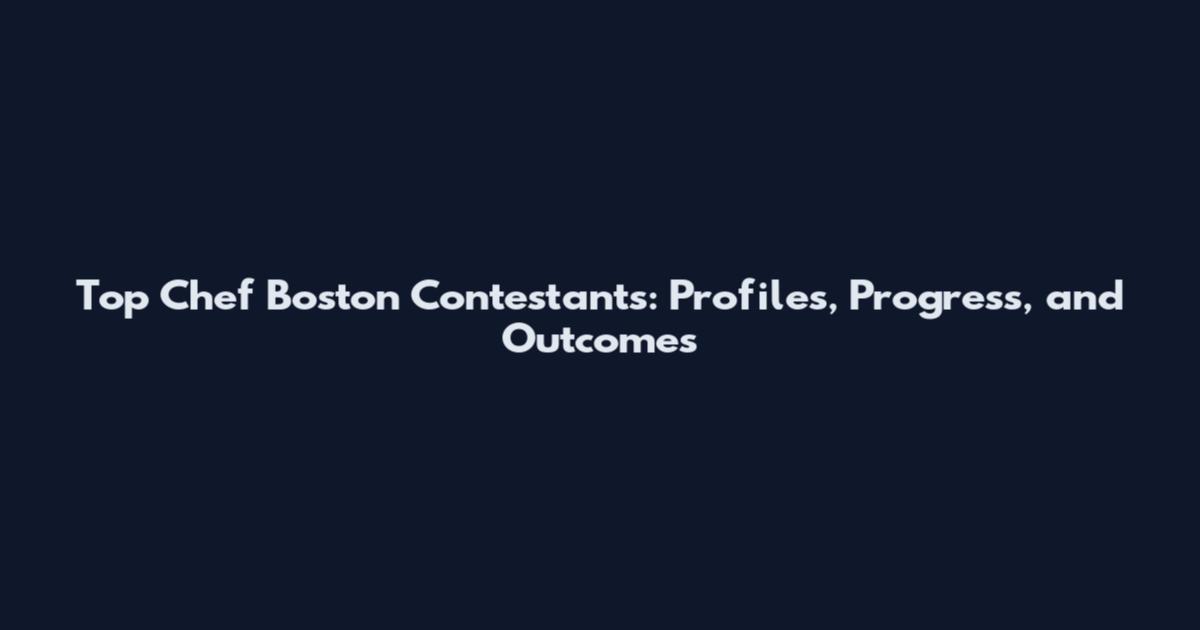 Top Chef Boston Contestants: Profiles, Progress, and Outcomes