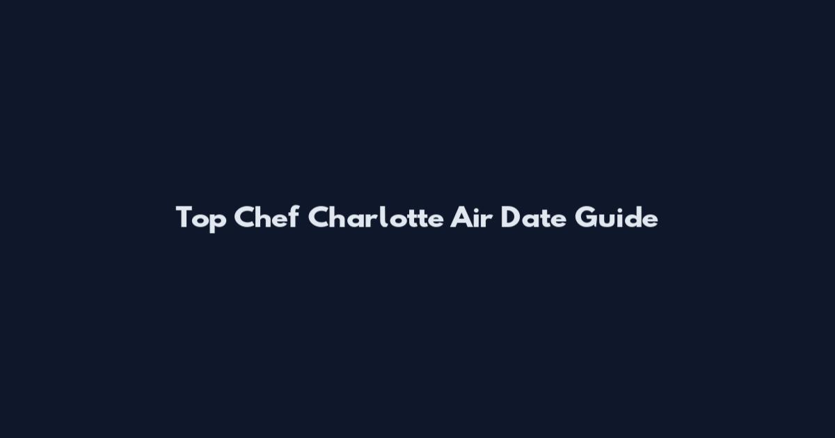 Top Chef Charlotte Air Date Guide