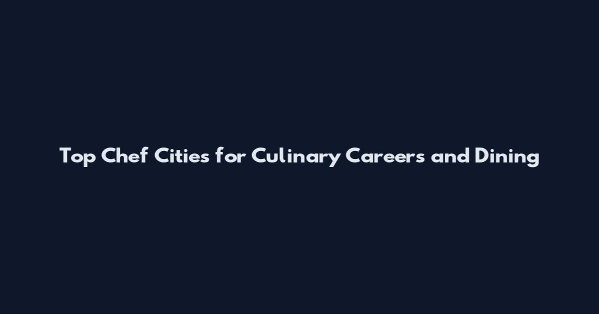 Top Chef Cities for Culinary Careers and Dining