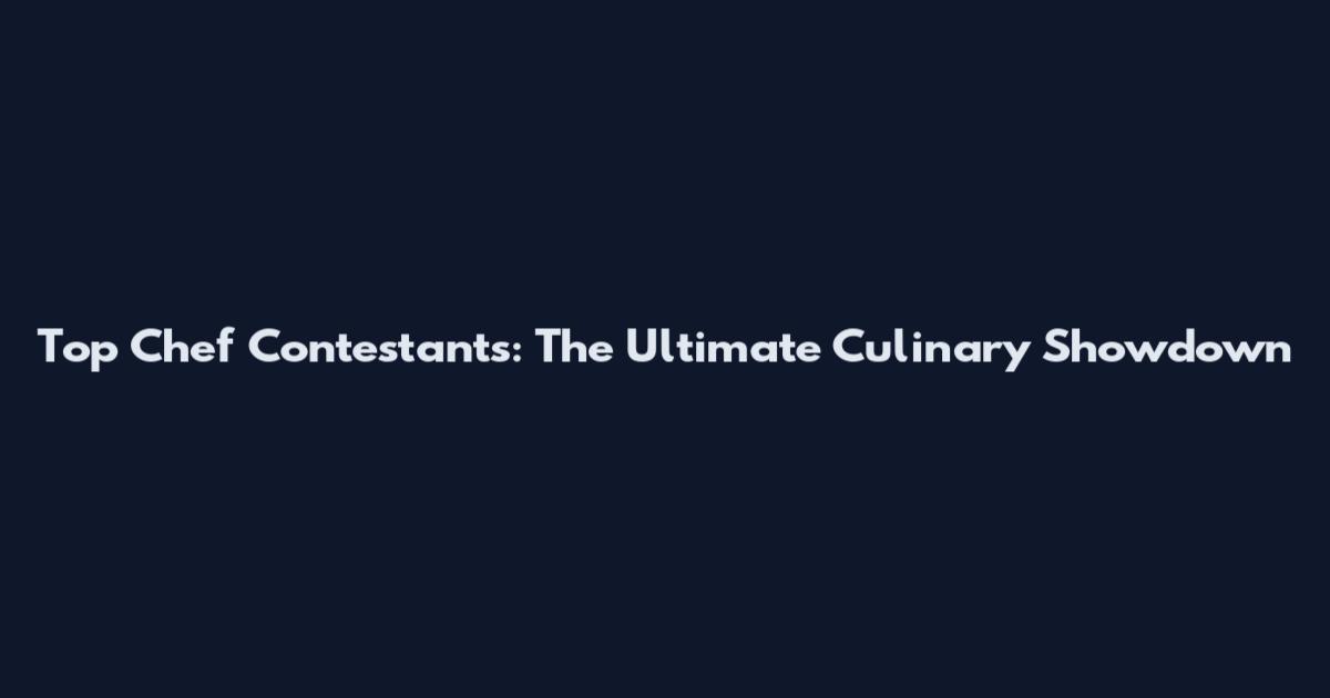 Top Chef Contestants: The Ultimate Culinary Showdown