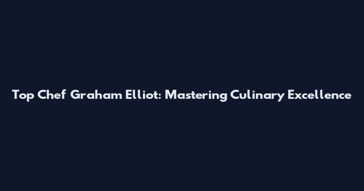 Top Chef Graham Elliot: Mastering Culinary Excellence